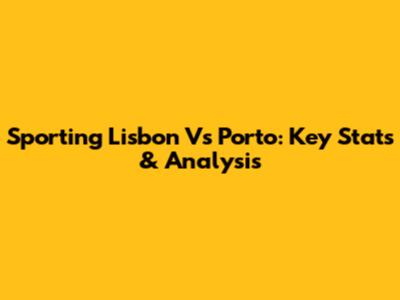 Sporting Lisbon Vs Porto: Key Stats & Analysis