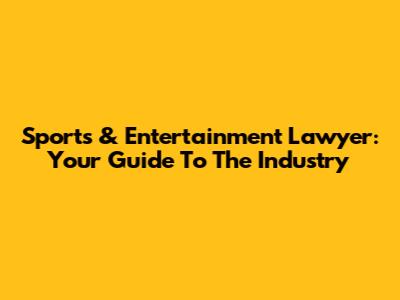Sports & Entertainment Lawyer: Your Guide To The Industry