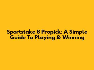 Sportstake 8 Propick: A Simple Guide To Playing & Winning
