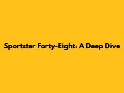 Sportster Forty-Eight: A Deep Dive