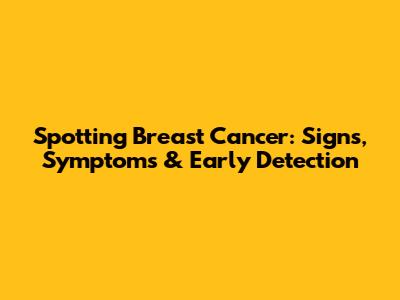 Spotting Breast Cancer: Signs, Symptoms & Early Detection