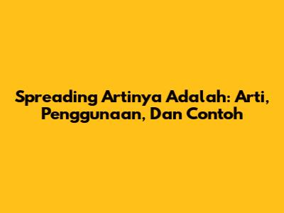 Spreading Artinya Adalah: Arti, Penggunaan, Dan Contoh