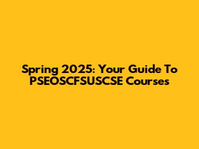 Spring 2025: Your Guide To PSEOSCFSUSCSE Courses