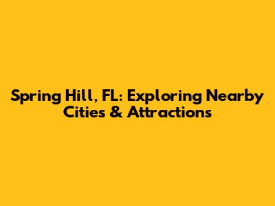 Spring Hill, FL: Exploring Nearby Cities & Attractions