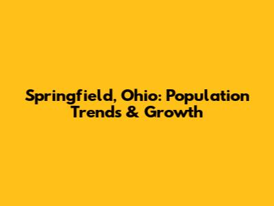 Springfield, Ohio: Population Trends & Growth