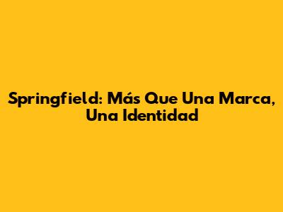 Springfield: Más Que Una Marca, Una Identidad