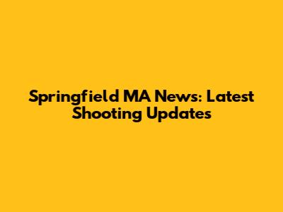 Springfield MA News: Latest Shooting Updates