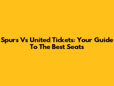 Spurs Vs United Tickets: Your Guide To The Best Seats