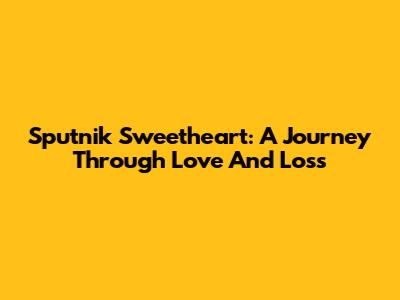 Sputnik Sweetheart: A Journey Through Love And Loss