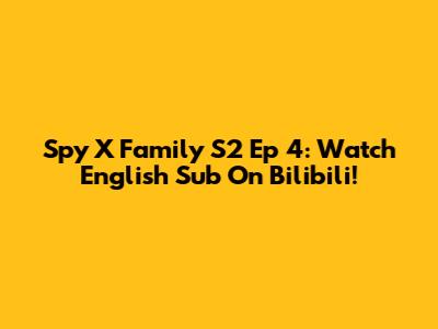 Spy X Family S2 Ep 4: Watch English Sub On Bilibili!
