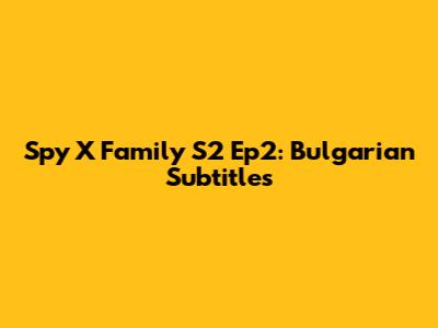 Spy X Family S2 Ep2: Bulgarian Subtitles