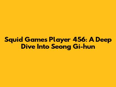 Squid Game's Player 456: A Deep Dive Into Seong Gi-hun