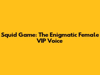 Squid Game: The Enigmatic Female VIP Voice