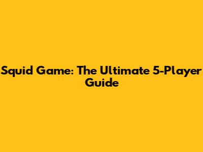 Squid Game: The Ultimate 5-Player Guide