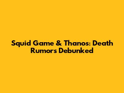 Squid Game & Thanos: Death Rumors Debunked