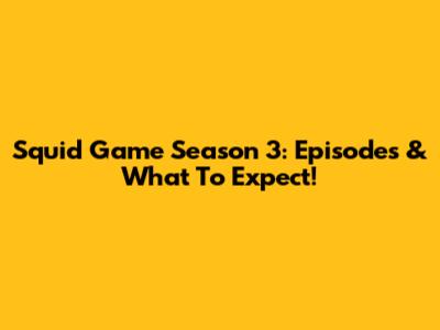Squid Game Season 3: Episodes & What To Expect!