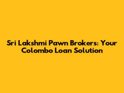 Sri Lakshmi Pawn Brokers: Your Colombo Loan Solution