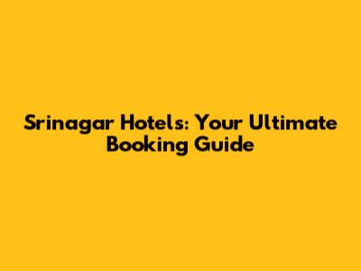 Srinagar Hotels: Your Ultimate Booking Guide