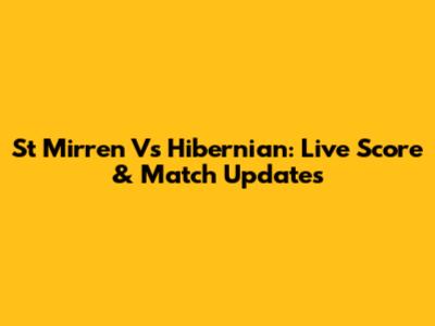 St Mirren Vs Hibernian: Live Score & Match Updates