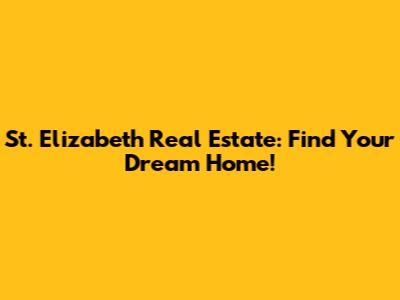 St. Elizabeth Real Estate: Find Your Dream Home!