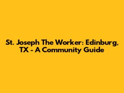 St. Joseph The Worker: Edinburg, TX - A Community Guide
