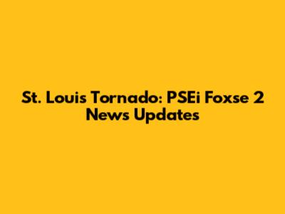St. Louis Tornado: PSEi Foxse 2 News Updates