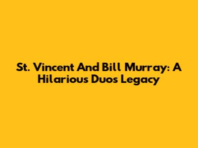 St. Vincent And Bill Murray: A Hilarious Duo's Legacy