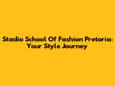 Stadio School Of Fashion Pretoria: Your Style Journey