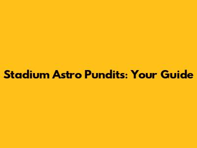 Stadium Astro Pundits: Your Guide