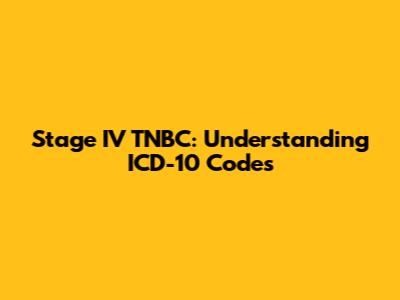 Stage IV TNBC: Understanding ICD-10 Codes