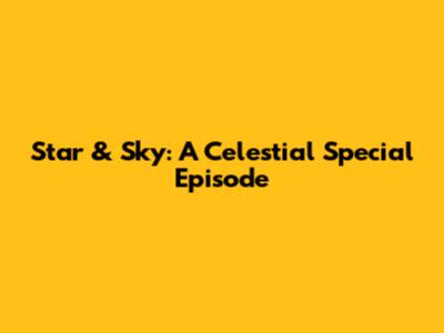 Star & Sky: A Celestial Special Episode