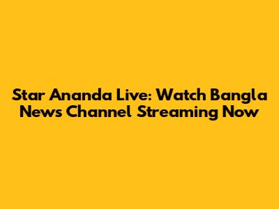 Star Ananda Live: Watch Bangla News Channel Streaming Now