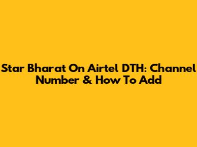 Star Bharat On Airtel DTH: Channel Number & How To Add