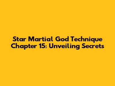 Star Martial God Technique Chapter 15: Unveiling Secrets