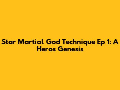 Star Martial God Technique Ep 1: A Hero's Genesis