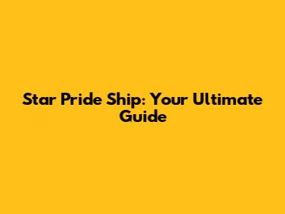 Star Pride Ship: Your Ultimate Guide