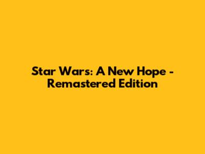 Star Wars: A New Hope - Remastered Edition