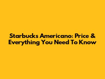 Starbucks Americano: Price & Everything You Need To Know