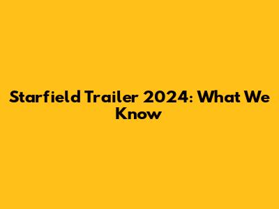 Starfield Trailer 2024: What We Know