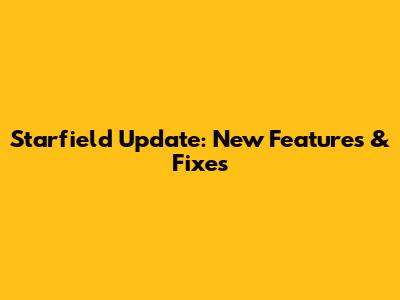 Starfield Update: New Features & Fixes