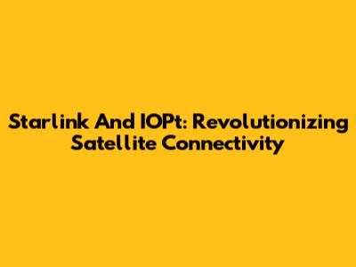 Starlink And IOPt: Revolutionizing Satellite Connectivity