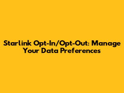 Starlink Opt-In/Opt-Out: Manage Your Data Preferences