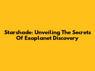 Starshade: Unveiling The Secrets Of Exoplanet Discovery