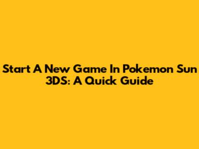 Start A New Game In Pokemon Sun 3DS: A Quick Guide