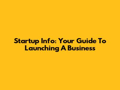 Startup Info: Your Guide To Launching A Business