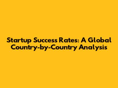 Startup Success Rates: A Global Country-by-Country Analysis