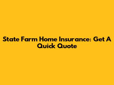 State Farm Home Insurance: Get A Quick Quote