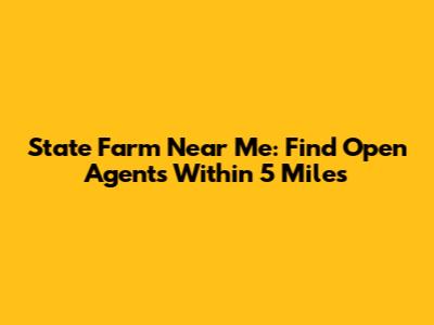 State Farm Near Me: Find Open Agents Within 5 Miles