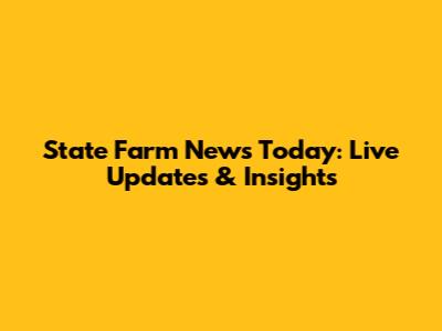 State Farm News Today: Live Updates & Insights