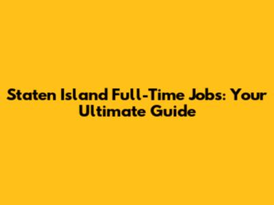 Staten Island Full-Time Jobs: Your Ultimate Guide
